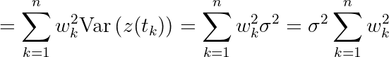 = \sum_{k=1}^n w_k^2 \text{Var}\left( z(t_k)\right) = \sum_{k=1}^n w_k^2 \sigma^2 = \sigma^2\sum_{k=1}^n w_k^2
