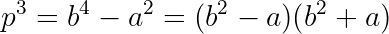 p^3 = b^4 - a^2 = (b^2-a)(b^2+a)
