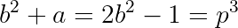 b^2 + a = 2b^2 - 1 = p^3